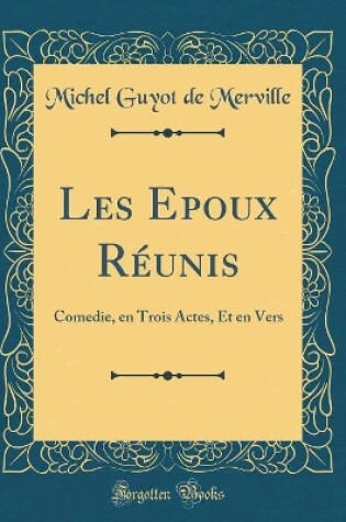 Cover of Les Epoux Réunis: Comedie, en Trois Actes, Et en Vers (Classic Reprint)