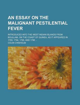 Book cover for An Essay on the Malignant Pestilential Fever; Introduced Into the West Indian Islands from Boullam, on the Coast of Guinea, as It Appeared in 1793, 1794, 1795, and 1796 ...