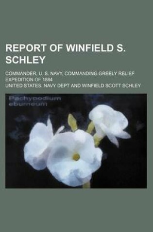 Cover of Report of Winfield S. Schley; Commander, U. S. Navy, Commanding Greely Relief Expedition of 1884