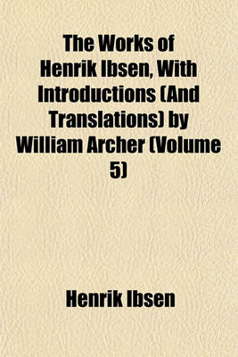 Book cover for The Works of Henrik Ibsen, with Introductions (and Translations) by William Archer (Volume 5)