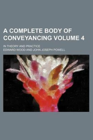 Cover of A Complete Body of Conveyancing Volume 4; In Theory and Practice