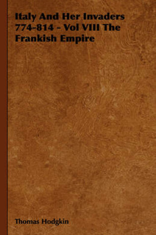 Cover of Italy And Her Invaders 774-814 - Vol VIII The Frankish Empire