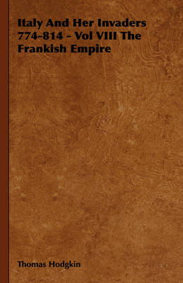 Book cover for Italy And Her Invaders 774-814 - Vol VIII The Frankish Empire