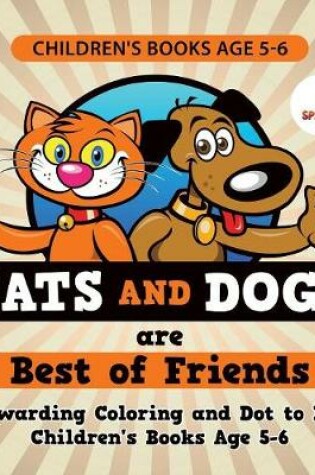 Cover of Children's Books Age 5-6. Cats and Dogs are Best of Friends. Rewarding Coloring and Dot to Dot Children's Books Age 5-6. Lessons on Numbers and Colors Included!