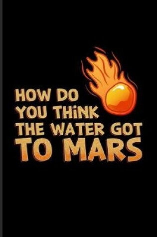 Cover of How Do You Think The Water Got To Mars