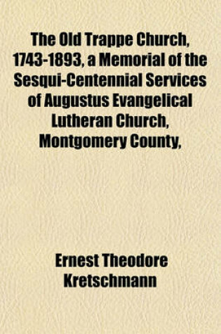 Cover of The Old Trappe Church, 1743-1893, a Memorial of the Sesqui-Centennial Services of Augustus Evangelical Lutheran Church, Montgomery County,