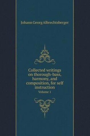 Cover of Collected Writings on Thorough-Bass, Harmony, and Composition, for Self Instruction Volume 1