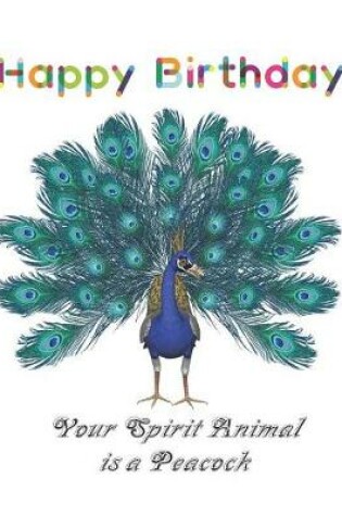Cover of Happy Birthday Your Spirit Animal is a Peacock