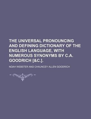 Book cover for The Universal Pronouncing and Defining Dictionary of the English Language, with Numerous Synonyms by C.A. Goodrich [&C.].