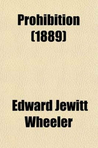 Cover of Prohibition; The Principle, the Policy and the Party. a Dispassionate Study of the Arguments for and Against Prohibitory Law, and the Reasons Governing the Political Action of Its Advocates