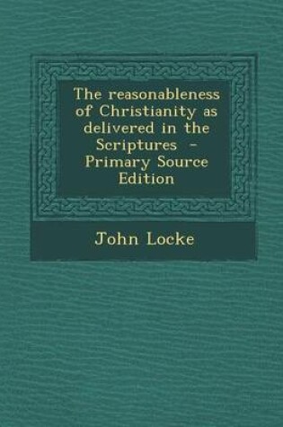 Cover of The Reasonableness of Christianity as Delivered in the Scriptures - Primary Source Edition