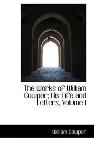 Cover of The Works of William Cowper; His Life and Letters, Volume I