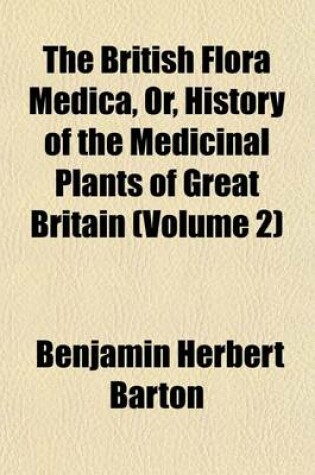 Cover of The British Flora Medica, Or, History of the Medicinal Plants of Great Britain (Volume 2)