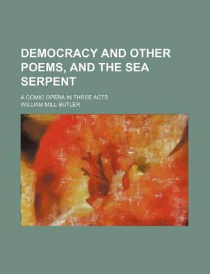 Book cover for Democracy and Other Poems, and the Sea Serpent; A Comic Opera in Three Acts