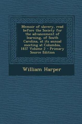 Cover of Memoir of Slavery, Read Before the Society for the Advancement of Learning, of South Carolina, at Its Annual Meeting at Columbia, 1837 Volume 2 - Primary Source Edition