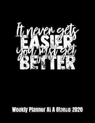 Book cover for It Never Gets Easier You Just Get Better Weekly Planner At A Glance 2020