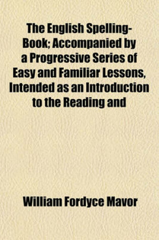 Cover of The English Spelling-Book; Accompanied by a Progressive Series of Easy and Familiar Lessons, Intended as an Introduction to the Reading and