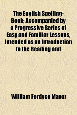 Book cover for The English Spelling-Book; Accompanied by a Progressive Series of Easy and Familiar Lessons, Intended as an Introduction to the Reading and