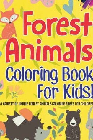 Cover of Forest Animals Coloring Book For Kids! A Variety Of Unique Forest Animals Coloring Pages For Children