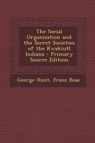 Cover of The Social Organization and the Secret Societies of the Kwakiutl Indians