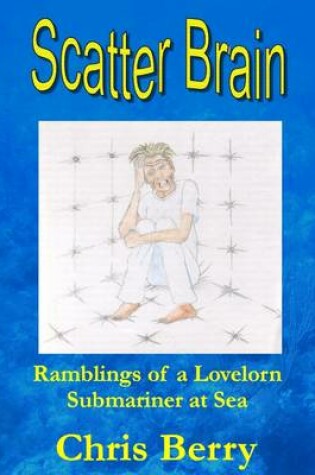 Cover of Scatter Brain : Ramblings Of A Lovelorn Submariner At Sea