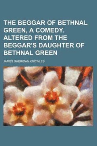 Cover of The Beggar of Bethnal Green, a Comedy. Altered from the Beggar's Daughter of Bethnal Green