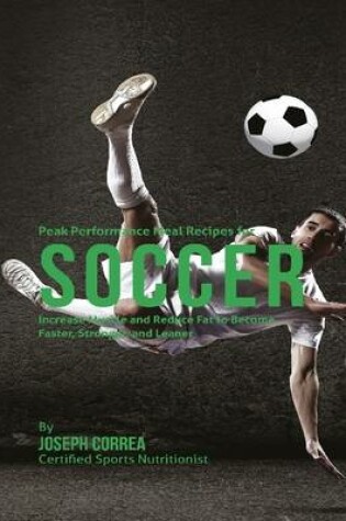 Cover of Peak Performance Meal Recipes for Soccer: Increase Muscle and Reduce Fat to Become Faster, Stronger, and Leaner