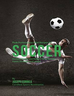 Book cover for Peak Performance Meal Recipes for Soccer: Increase Muscle and Reduce Fat to Become Faster, Stronger, and Leaner