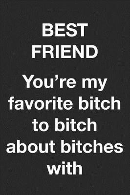 Book cover for Best Friend. You're my favorite bitch to bitch about bitches with.