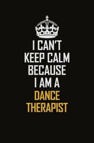 Cover of I Can't Keep Calm Because I Am A Dance Therapist