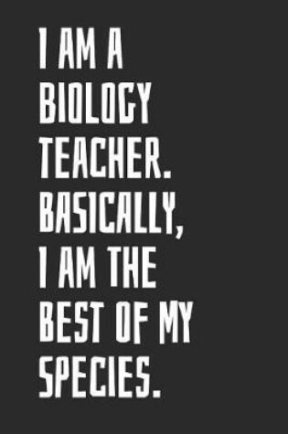 Cover of I Am A Biology Teacher. Basically, I Am The Best Of My Species