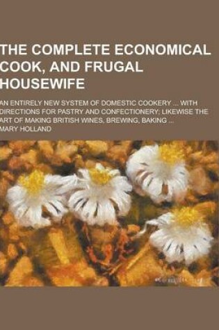 Cover of The Complete Economical Cook, and Frugal Housewife; An Entirely New System of Domestic Cookery ... with Directions for Pastry and Confectionery; Likew