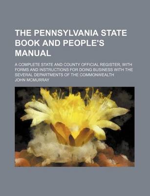 Book cover for The Pennsylvania State Book and People's Manual; A Complete State and County Official Register, with Forms and Instructions for Doing Business with the Several Departments of the Commonwealth