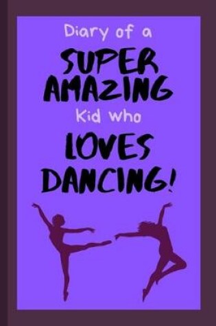 Cover of Diary of a Super Amazing Kid Who Loves Dancing!