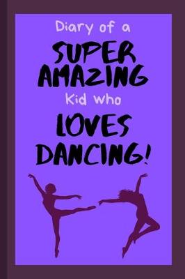 Book cover for Diary of a Super Amazing Kid Who Loves Dancing!