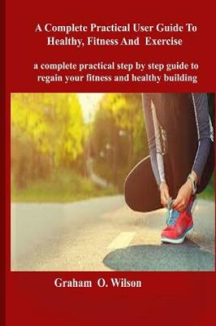 Cover of Complete Practical User Guide to Healthy, Fitness and Exercise