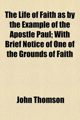 Book cover for The Life of Faith as by the Example of the Apostle Paul; With Brief Notice of One of the Grounds of Faith