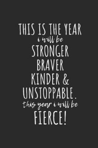 Cover of This Is the Year I Will Be Stronger, Braver, Kinder & Unstoppable. This Year I Will Be Fierce!
