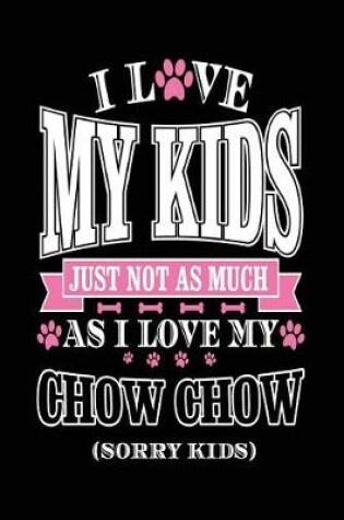 Cover of I Love My Kids Just Not As Much As I Love My Chow Chow (Sorry Kids)