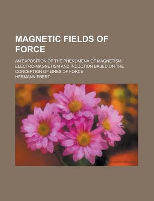 Book cover for Magnetic Fields of Force; An Exposition of the Phenomena of Magnetism, Electro-Magnetism and Induction Based on the Conception of Lines of Force