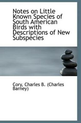 Cover of Notes on Little Known Species of South American Birds with Descriptions of New Subspecies