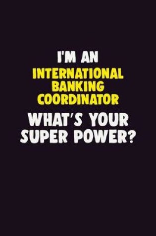 Cover of I'M An International Banking Coordinator, What's Your Super Power?