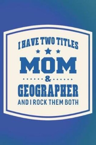 Cover of I Have Two Titles Mom & Geographer And I Rock Them Both