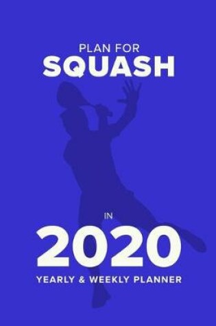 Cover of Plan For Squash In 2020 - Yearly And Weekly Planner