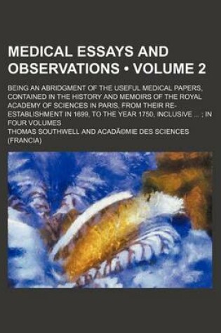 Cover of Medical Essays and Observations Volume 2; Being an Abridgment of the Useful Medical Papers, Contained in the History and Memoirs of the Royal Academy