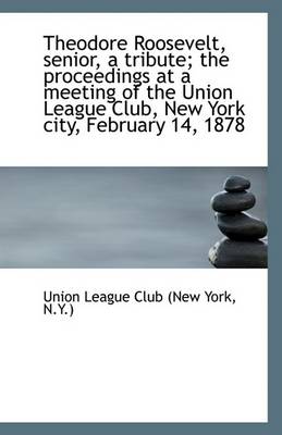 Book cover for Theodore Roosevelt, Senior, a Tribute; The Proceedings at a Meeting of the Union League Club, New Yo
