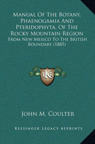 Cover of Manual of the Botany, Phaenogamia and Pteridophyta, of the Rocky Mountain Region