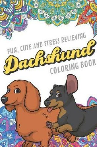 Cover of Fun Cute And Stress Relieving Dachshund Coloring Book