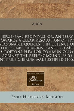 Cover of Jerub-Baal Redivivus, Or, an Essay Towards a Clear Resolution of Five Seasonable Queries ... in Defence of the Humble Remonstrance to Mr. Croftons Plea for Communion & Against the Reply (Groundlesly) Entituled, Jerub-Baal Justified (1663)