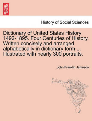 Book cover for Dictionary of United States History 1492-1895. Four Centuries of History. Written concisely and arranged alphabetically in dictionary form ... Illustrated with nearly 300 portraits.